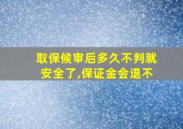 取保候审后多久不判就安全了,保证金会退不