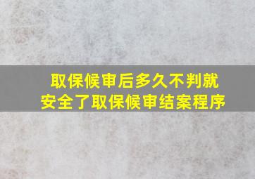 取保候审后多久不判就安全了取保候审结案程序