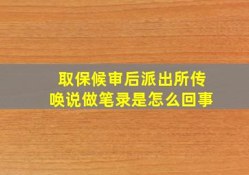 取保候审后派出所传唤说做笔录是怎么回事