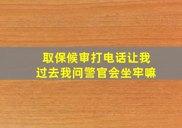 取保候审打电话让我过去我问警官会坐牢嘛