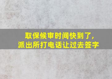 取保候审时间快到了,派出所打电话让过去签字