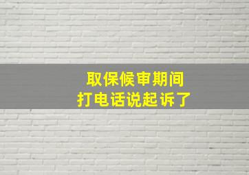 取保候审期间打电话说起诉了