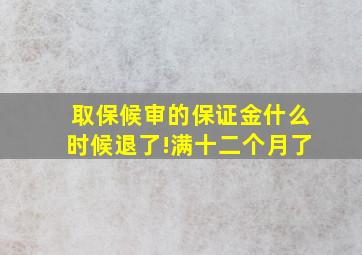 取保候审的保证金什么时候退了!满十二个月了