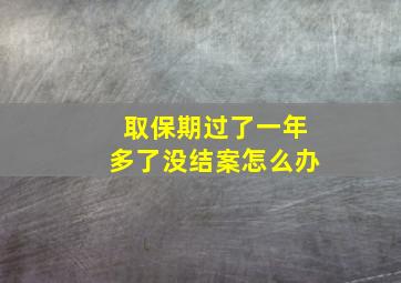 取保期过了一年多了没结案怎么办