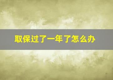 取保过了一年了怎么办