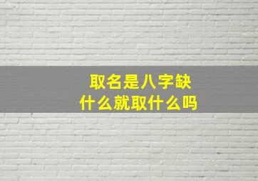 取名是八字缺什么就取什么吗