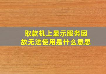 取款机上显示服务因故无法使用是什么意思