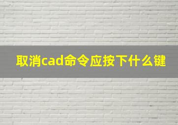 取消cad命令应按下什么键