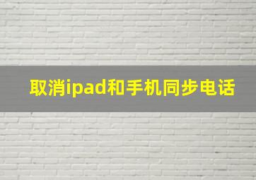 取消ipad和手机同步电话