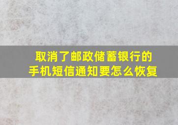 取消了邮政储蓄银行的手机短信通知要怎么恢复