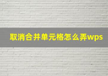 取消合并单元格怎么弄wps