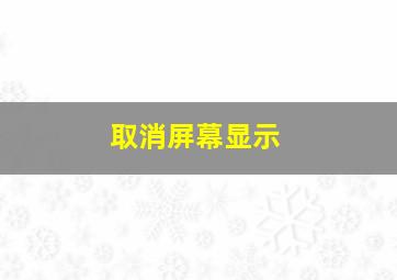 取消屏幕显示