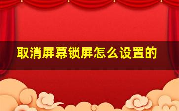 取消屏幕锁屏怎么设置的