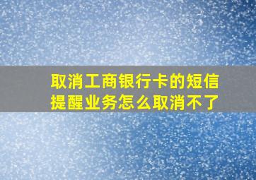 取消工商银行卡的短信提醒业务怎么取消不了