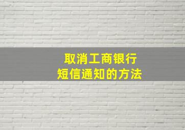 取消工商银行短信通知的方法