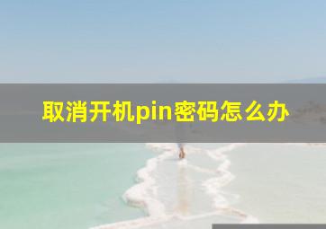 取消开机pin密码怎么办