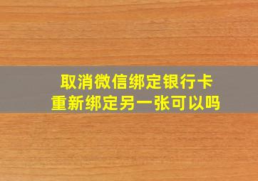 取消微信绑定银行卡重新绑定另一张可以吗