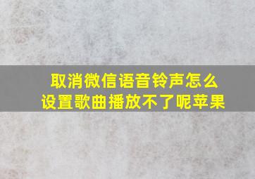 取消微信语音铃声怎么设置歌曲播放不了呢苹果