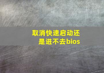 取消快速启动还是进不去bios