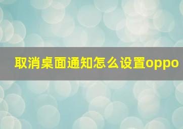 取消桌面通知怎么设置oppo