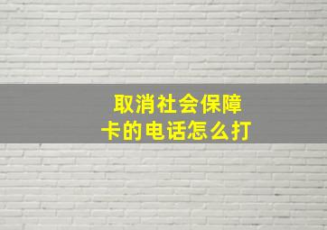 取消社会保障卡的电话怎么打