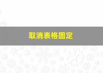 取消表格固定