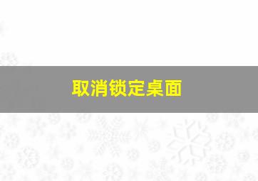 取消锁定桌面