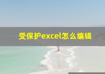 受保护excel怎么编辑