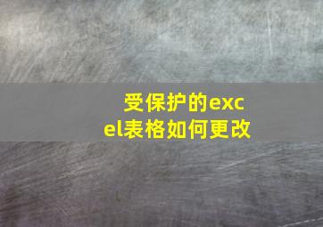 受保护的excel表格如何更改