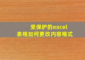 受保护的excel表格如何更改内容格式