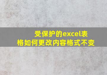 受保护的excel表格如何更改内容格式不变