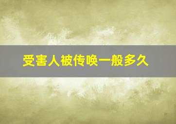 受害人被传唤一般多久