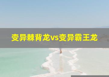 变异棘背龙vs变异霸王龙