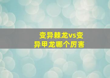 变异棘龙vs变异甲龙哪个厉害