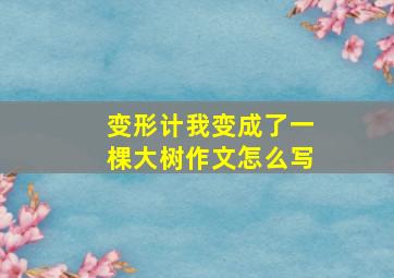 变形计我变成了一棵大树作文怎么写