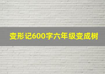 变形记600字六年级变成树