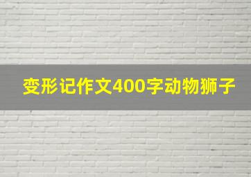 变形记作文400字动物狮子