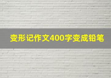 变形记作文400字变成铅笔