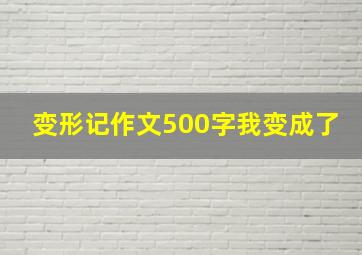 变形记作文500字我变成了