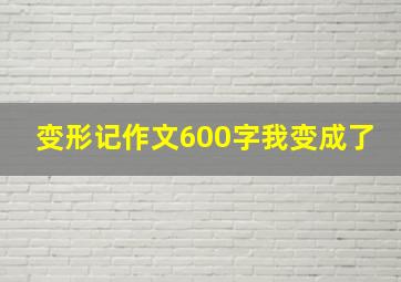 变形记作文600字我变成了