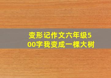 变形记作文六年级500字我变成一棵大树