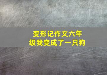 变形记作文六年级我变成了一只狗