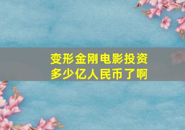 变形金刚电影投资多少亿人民币了啊