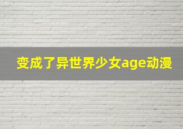 变成了异世界少女age动漫