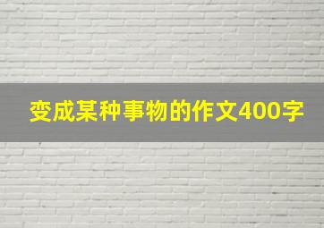 变成某种事物的作文400字