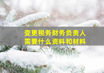 变更税务财务负责人需要什么资料和材料