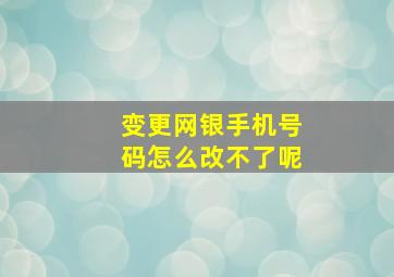 变更网银手机号码怎么改不了呢