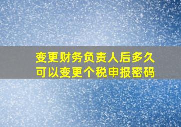 变更财务负责人后多久可以变更个税申报密码