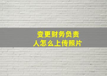 变更财务负责人怎么上传照片