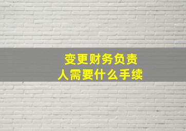 变更财务负责人需要什么手续